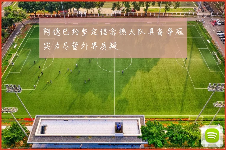 阿德巴约坚定信念热火队具备争冠实力尽管外界质疑