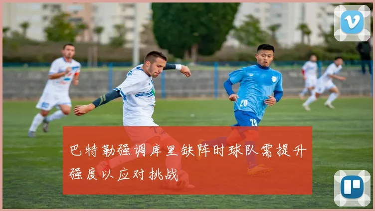 巴特勒强调库里缺阵时球队需提升强度以应对挑战