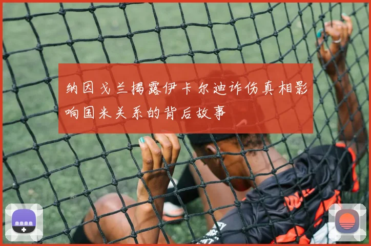 纳因戈兰揭露伊卡尔迪诈伤真相影响国米关系的背后故事