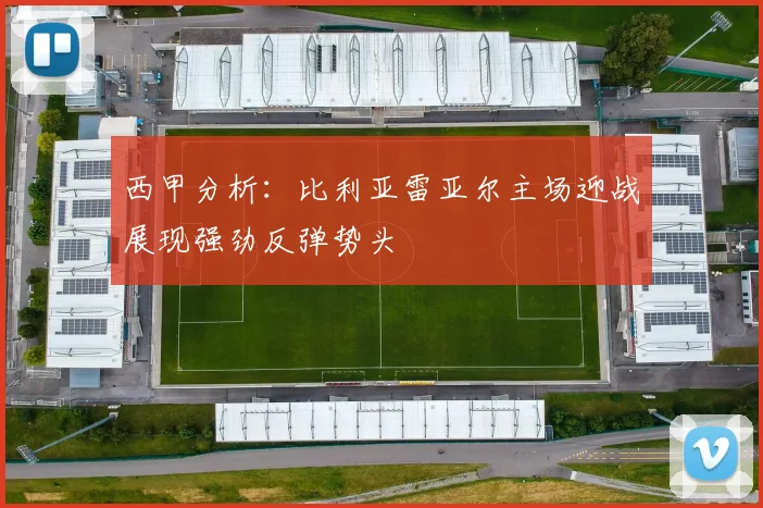 西甲分析:比利亚雷亚尔主场迎战展现强劲反弹势头