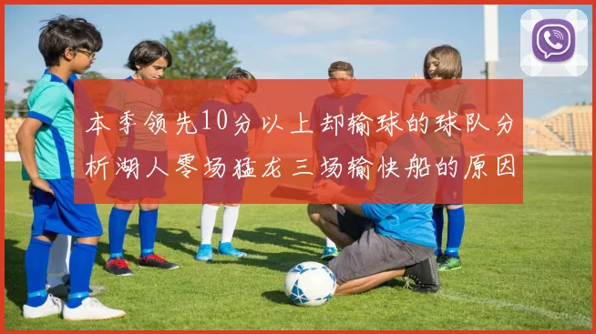 本季领先10分以上却输球的球队分析湖人零场猛龙三场输快船的原因
