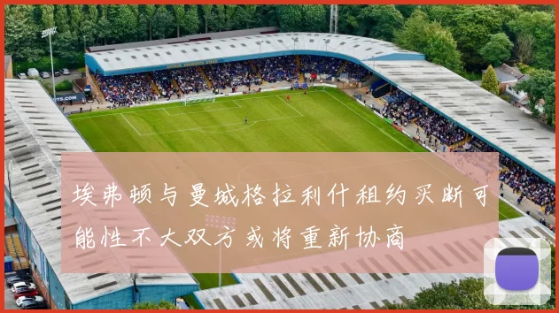 埃弗顿与曼城格拉利什租约买断可能性不大双方或将重新协商