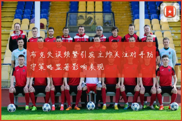 布克失误频繁引发主帅关注对手防守策略显著影响表现