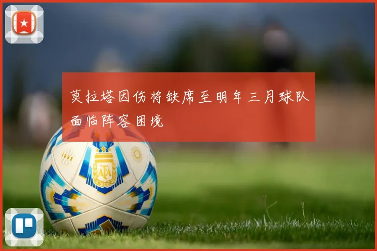 莫拉塔因伤将缺席至明年三月球队面临阵容困境
