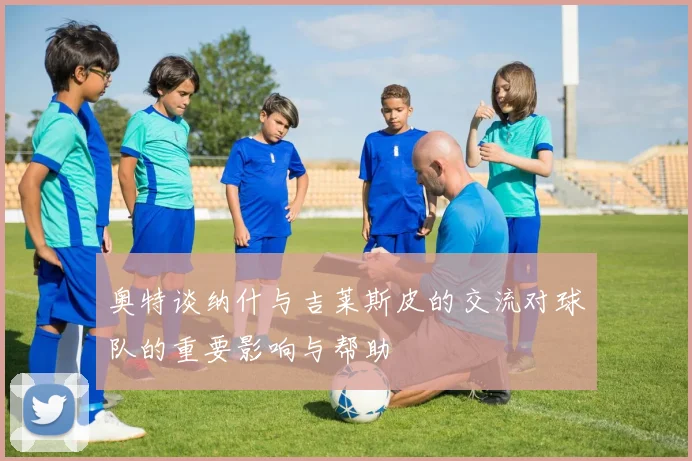 奥特谈纳什与吉莱斯皮的交流对球队的重要影响与帮助