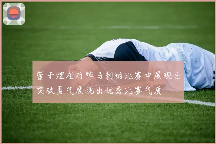 管子煜在对阵马刺的比赛中展现出突破勇气展现出优秀比赛气质