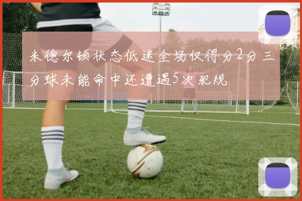 米德尔顿状态低迷全场仅得分2分三分球未能命中还遭遇5次犯规