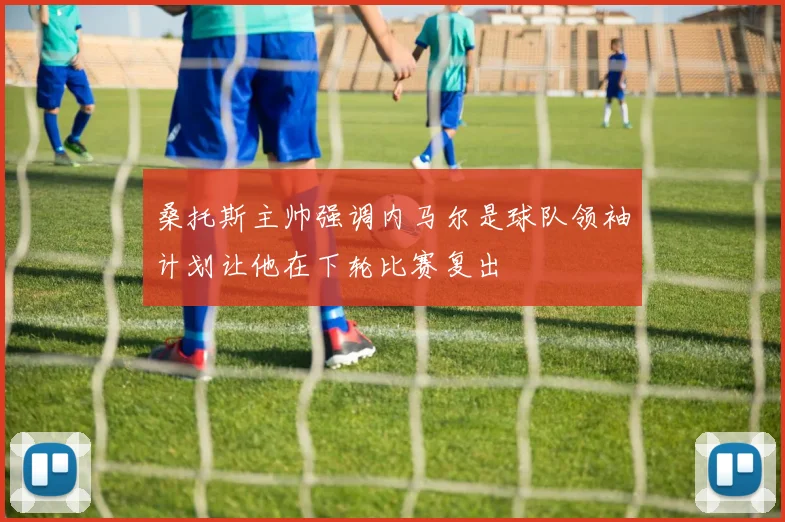 桑托斯主帅强调内马尔是球队领袖计划让他在下轮比赛复出