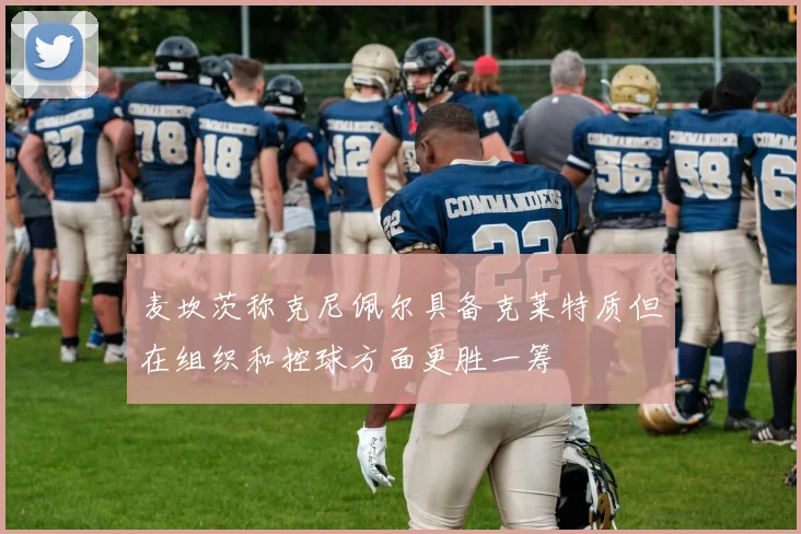 麦坎茨称克尼佩尔具备克莱特质但在组织和控球方面更胜一筹