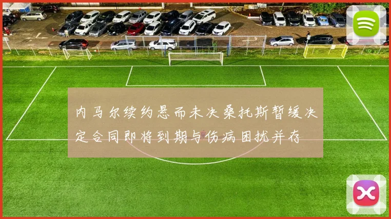 内马尔续约悬而未决桑托斯暂缓决定合同即将到期与伤病困扰并存