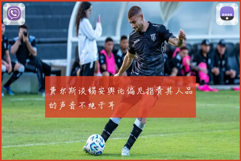 费尔斯谈锡安舆论偏见指责其人品的声音不绝于耳