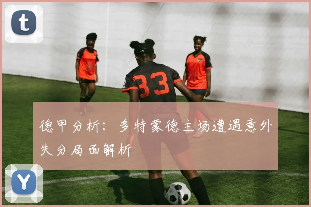 德甲分析：多特蒙德主场遭遇意外失分局面解析